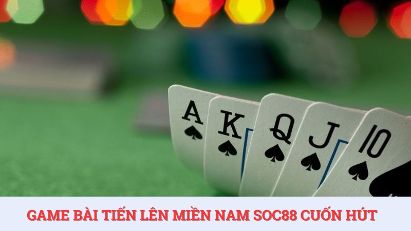 Khám phá game bài Tiến lên miền Nam cuốn hút tại SOC88