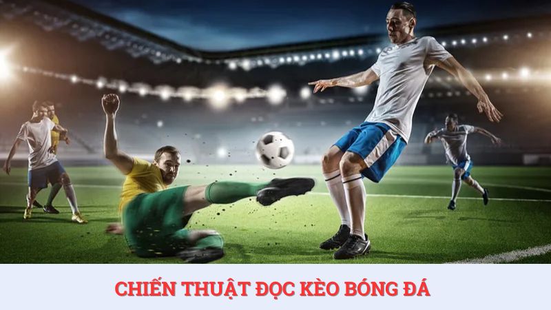 Bật mí các chiến thuật đọc kèo bóng đá chính xác nhất 2025