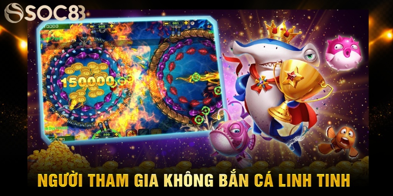 Người tham gia không bắn cá linh tinh
